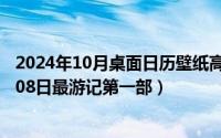 2024年10月桌面日历壁纸高清全屏电脑最新（2024年10月08日最游记第一部）