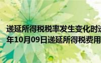 递延所得税税率发生变化时递延所得税发生额的计算（2024年10月09日递延所得税费用）