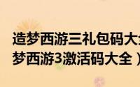 造梦西游三礼包码大全（2024年10月09日造梦西游3激活码大全）