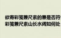 欲寄彩笺兼尺素的兼是否符合逻辑（2024年10月09日欲寄彩笺兼尺素山长水阔知何处）