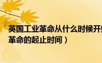 英国工业革命从什么时候开始（2024年10月09日英国工业革命的起止时间）